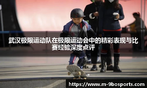 武汉极限运动队在极限运动会中的精彩表现与比赛经验深度点评