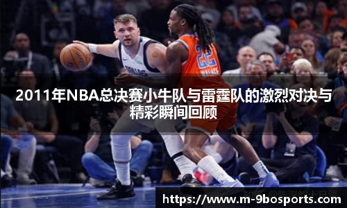 2011年NBA总决赛小牛队与雷霆队的激烈对决与精彩瞬间回顾